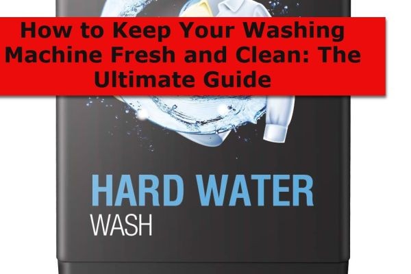 How to Keep Your Washing Machine Fresh and Clean: The Ultimate Guide